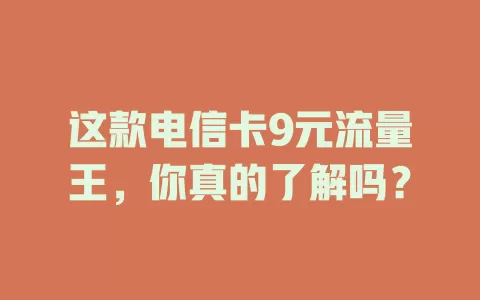 这款电信卡9元流量王，你真的了解吗？