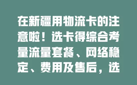 在新疆用物流卡的注意啦！选卡得综合考量流量套餐、网络稳定、费用及售后，选对才能让物流信息畅通，业务高效运转