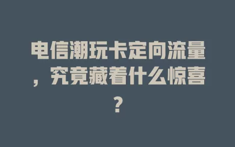 电信潮玩卡定向流量，究竟藏着什么惊喜？