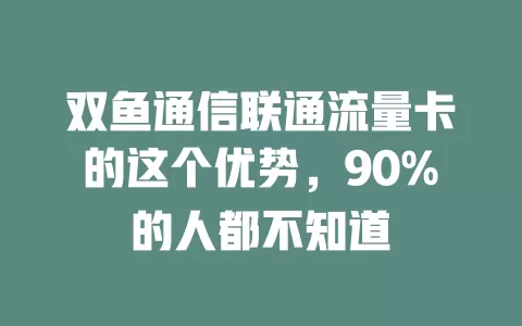 双鱼通信联通流量卡的这个优势，90%的人都不知道