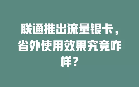 联通推出流量银卡，省外使用效果究竟咋样？