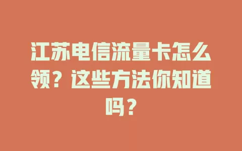 江苏电信流量卡怎么领？这些方法你知道吗？