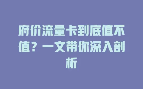 府价流量卡到底值不值？一文带你深入剖析