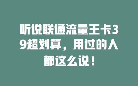 听说联通流量王卡39超划算，用过的人都这么说！