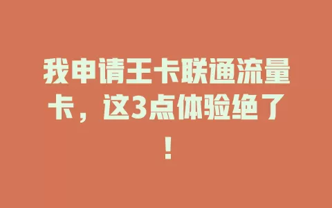 我申请王卡联通流量卡，这3点体验绝了！
