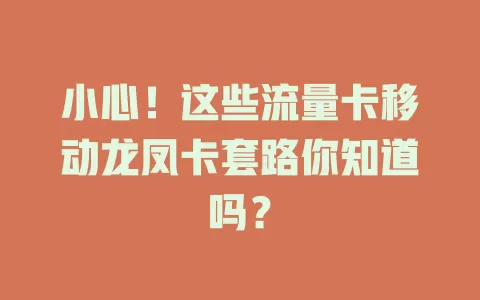 小心！这些流量卡移动龙凤卡套路你知道吗？