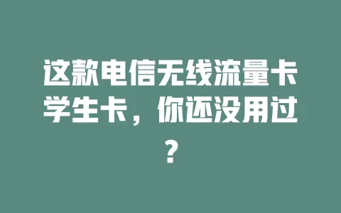 这款电信无线流量卡学生卡，你还没用过？