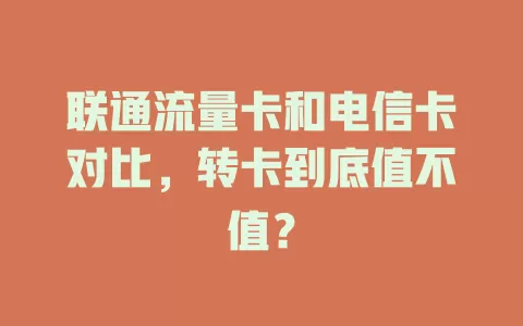 联通流量卡和电信卡对比，转卡到底值不值？