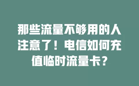那些流量不够用的人注意了！电信如何充值临时流量卡？