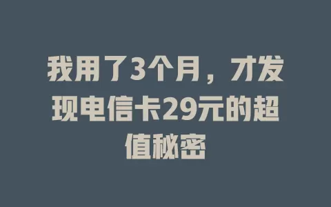 我用了3个月，才发现电信卡29元的超值秘密