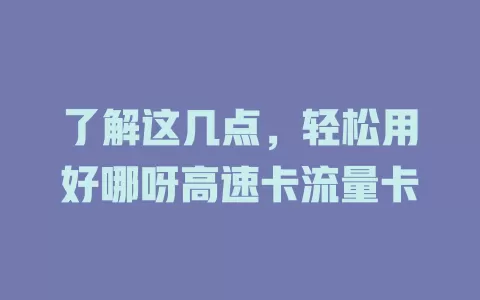 了解这几点，轻松用好哪呀高速卡流量卡