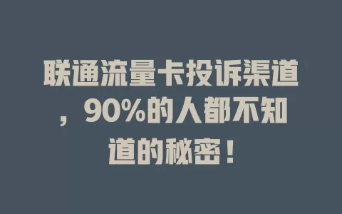 联通流量卡投诉渠道，90%的人都不知道的秘密！