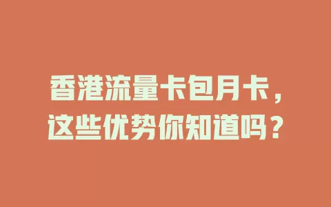 香港流量卡包月卡，这些优势你知道吗？