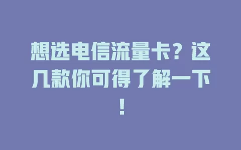 想选电信流量卡？这几款你可得了解一下！