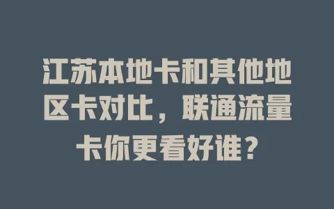 江苏本地卡和其他地区卡对比，联通流量卡你更看好谁？