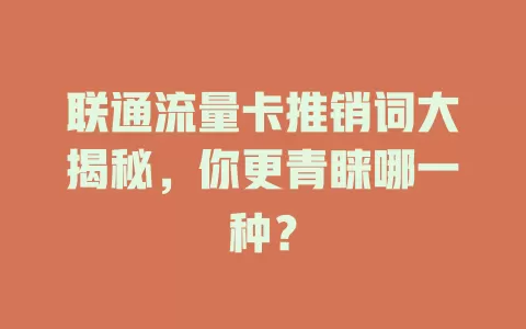 联通流量卡推销词大揭秘，你更青睐哪一种？