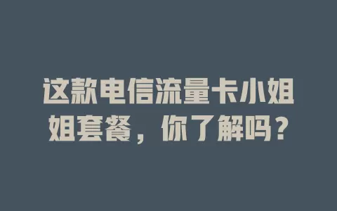 这款电信流量卡小姐姐套餐，你了解吗？