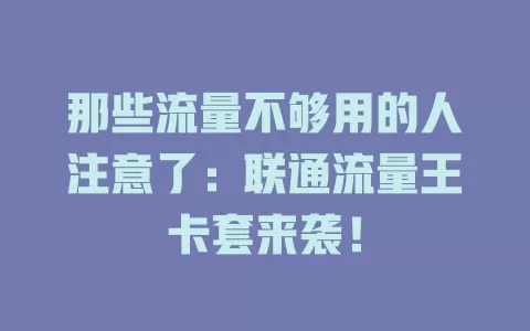 那些流量不够用的人注意了：联通流量王卡套来袭！