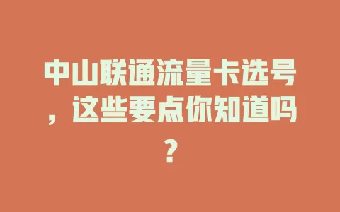 中山联通流量卡选号，这些要点你知道吗？