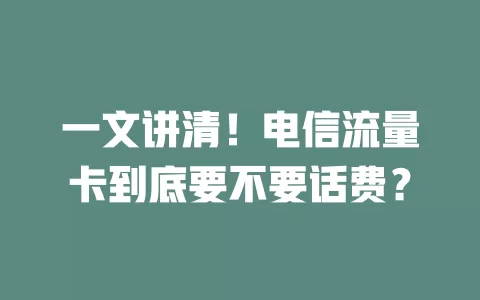 一文讲清！电信流量卡到底要不要话费？