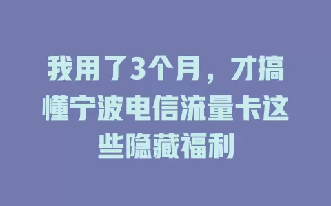 我用了3个月，才搞懂宁波电信流量卡这些隐藏福利