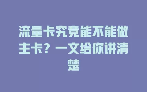 流量卡究竟能不能做主卡？一文给你讲清楚
