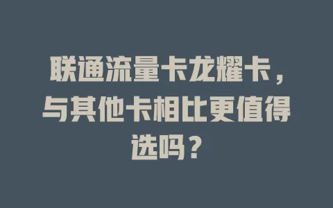 联通流量卡龙耀卡，与其他卡相比更值得选吗？