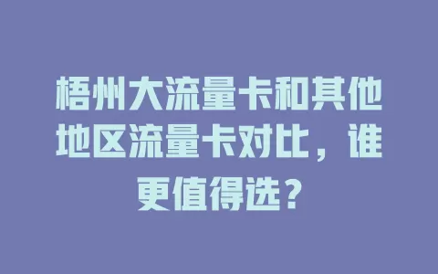 梧州大流量卡和其他地区流量卡对比，谁更值得选？