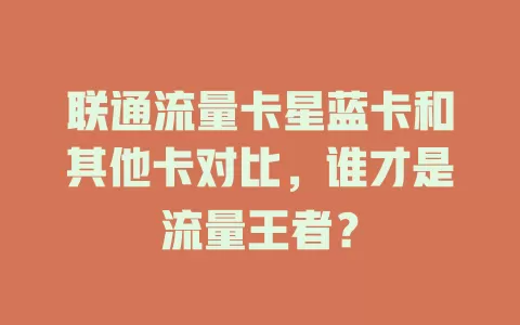 联通流量卡星蓝卡和其他卡对比，谁才是流量王者？