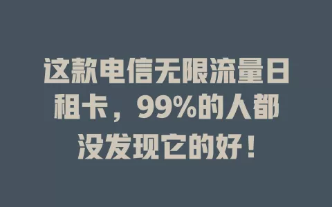 这款电信无限流量日租卡，99%的人都没发现它的好！