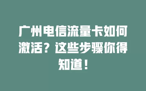 广州电信流量卡如何激活？这些步骤你得知道！