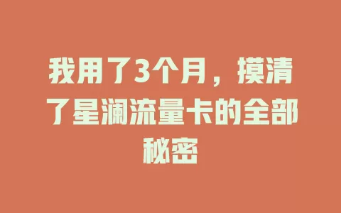 我用了3个月，摸清了星澜流量卡的全部秘密