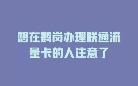 想在鹤岗办理联通流量卡的人注意了