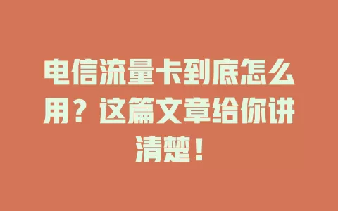 电信流量卡到底怎么用？这篇文章给你讲清楚！