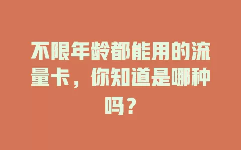 不限年龄都能用的流量卡，你知道是哪种吗？