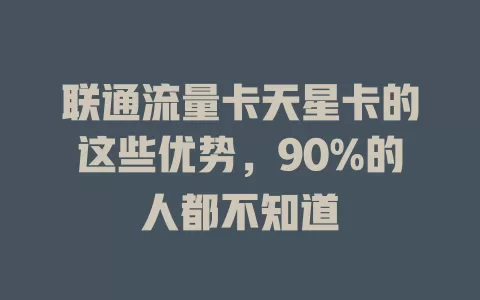 联通流量卡天星卡的这些优势，90%的人都不知道