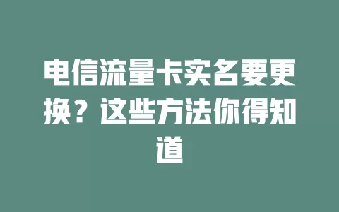 电信流量卡实名要更换？这些方法你得知道