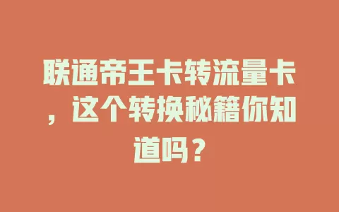 联通帝王卡转流量卡，这个转换秘籍你知道吗？