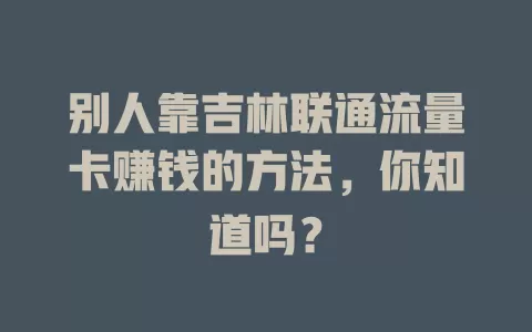 别人靠吉林联通流量卡赚钱的方法，你知道吗？