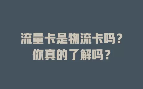 流量卡是物流卡吗？你真的了解吗？