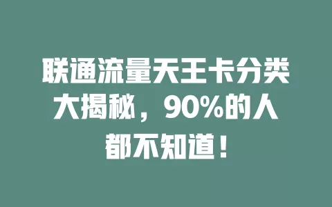 联通流量天王卡分类大揭秘，90%的人都不知道！