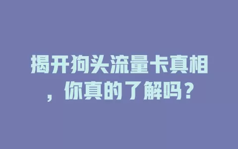 揭开狗头流量卡真相，你真的了解吗？