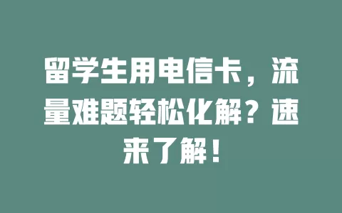 留学生用电信卡，流量难题轻松化解？速来了解！