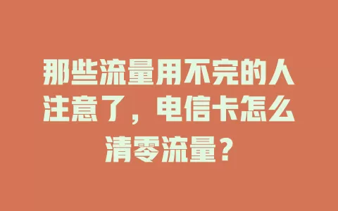 那些流量用不完的人注意了，电信卡怎么清零流量？
