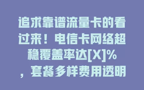 追求靠谱流量卡的看过来！电信卡网络超稳覆盖率达[X]%，套餐多样费用透明，客服贴心，是可靠之选，能让你畅享数字生活便捷！