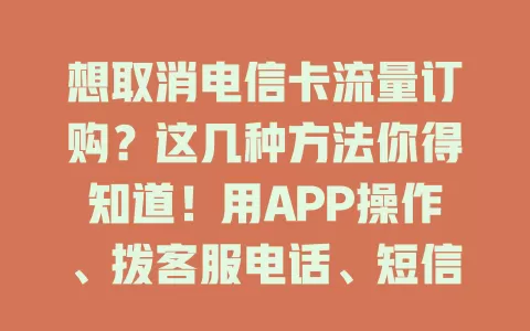 想取消电信卡流量订购？这几种方法你得知道！用APP操作、拨客服电话、短信取消均可，注意提前规划流量，避免浪费