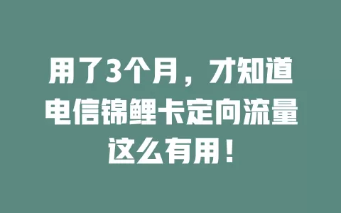 用了3个月，才知道电信锦鲤卡定向流量这么有用！