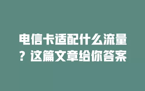 电信卡适配什么流量？这篇文章给你答案