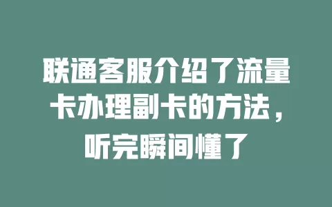 联通客服介绍了流量卡办理副卡的方法，听完瞬间懂了