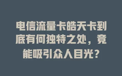 电信流量卡皓天卡到底有何独特之处，竟能吸引众人目光？